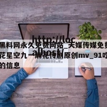 关于黑料网永久免费网站_天媒传媒免费_天美麻花星空九一麻花传剧原创mv_91吃瓜入口的信息