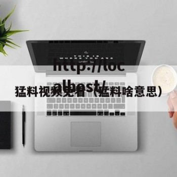 猛料视频免看（猛料啥意思）