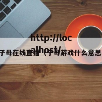 子母在线直播（子母游戏什么意思）