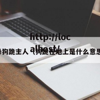 母狗跪主人（狗跪在地上是什么意思）