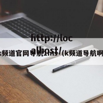 k频道官网导航1ms（k频道导航啊）