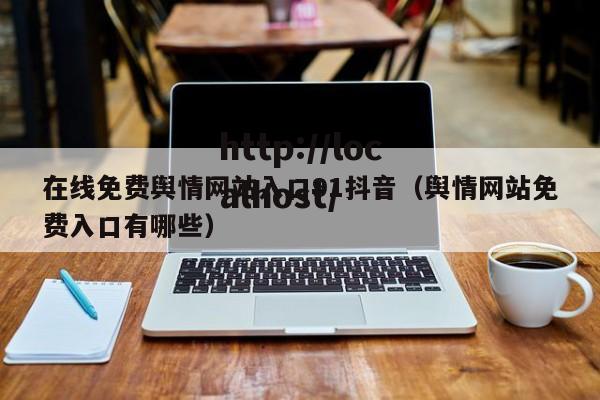 在线免费舆情网站入口91抖音(舆情网站免费入口有哪些)